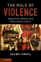 The Rule of Violence: Subjectivity, Memory, and Government in Syria 1107032180 Book Cover