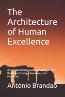The Architecture of Human Excellence: An Interdisciplinary Guide to Building a Life of Resilience, Strategy, Awareness, and Prosperity B0GDTWLCLL Book Cover