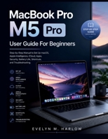 MacBook Pro M5 Pro User Guide For Beginners: Step-by-Step Manual to Set Up macOS, Apple Intelligence, iCloud, Apps, Security, Battery Life, Shortcuts, and Troubleshooting B0H6M579VR Book Cover