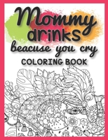 Mommy Drinks Because You Cry Coloring Book: Mom Life Coloring Book for Stress Relief and Stocking Stuffers for Mom Who Loves Drinks B08SCYRWFC Book Cover