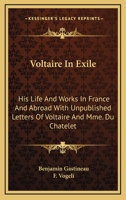 Voltaire In Exile: His Life And Works In France And Abroad With Unpublished Letters Of Voltaire And Mme. Du Chatelet 1014234719 Book Cover