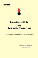 America's Slide Into Domestic Terrorism: A Technology Monogram for Law Enforcement 1452842450 Book Cover