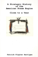 A Strategic History of the American Steam Engine/Close to a Year 0557015243 Book Cover