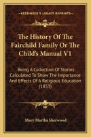 The History Of The Fairchild Family Or The Child's Manual V1: Being A Collection Of Stories Calculated To Show The Importance And Effects Of A Religious Education (1853) 1018116311 Book Cover