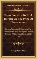 From Boniface to Bank Burglar, Or, the Price of Persecution: How a Successful Business Man, Through the Miscarriage of Justice, Became a Notorious Bank Looter 9356311145 Book Cover