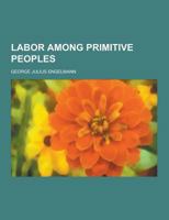 Labor Among Primitive Peoples, Showing the Development of the Obstetric Science of Today, from the Natural and Instinctive Customs of All Races, Civilized and Savage, Past and Present 1015631924 Book Cover