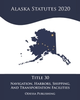 Alaska Statutes 2020 Title 30 Navigation, Harbors, Shipping, And Transportation Facilities B08JB7MD63 Book Cover