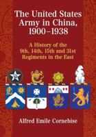 The United States Army in China, 1900-1938: A History of the 9th, 14th, 15th and 31st Regiments in the East 078649770X Book Cover