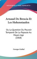 Arnaud De Brescia Et Les Hohenstaufen: Ou La Question Du Pouvoir Temporel De La Papaute Au Moyen Age (1868) 1160305439 Book Cover
