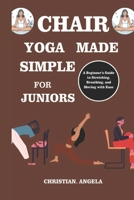 CHAIR YOGA MADE SIMPLE FOR JUNIORS: A Beginner’s Guide to Stretching, Breathing, and Moving with Ease B0F18VFN2H Book Cover