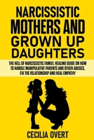 Narcissistic mothers and grown up daughters: The hell of narcissistic family. Healing guide on how to handle manipulative parents and other abuses, fix the relationship and heal empathy 1676764860 Book Cover