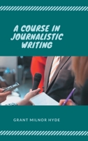 A Course in Journalistic Writing 1021645915 Book Cover