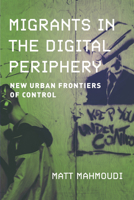 Migrants in the Digital Periphery: New Urban Frontiers of Control 0520397010 Book Cover