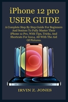 iPhone 12 pro USER GUIDE: A Complete Step By Step Guide For Beginners And Seniors To Fully Master Their iPhone 12 Pro, With Tips, Tricks, And Shortcuts For Ios14, All With The Aid Of Pictures. B08P1H4MN4 Book Cover