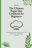 The Ultimate Pegan Diet Cookbook for Beginners: Lose Weight and Burn Fat Faster with The Fastest Pegan Diet Recipe Collection 1802694579 Book Cover