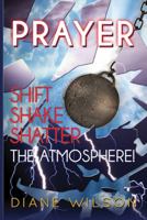 Prayer: Shift-Shake-Shatter the Atmosphere 1478776633 Book Cover