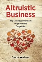 Altruistic Business: Why Conscious Businesses Outperform the Competition 1955985790 Book Cover