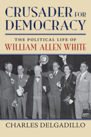 Crusader for Democracy: The Political Life of William Allen White 0700626387 Book Cover