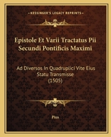 Epistole Et Varii Tractatus Pii Secundi Pontificis Maximi: Ad Diversos In Quadruplici Vite Eius Statu Transmisse (1505) 1104741687 Book Cover