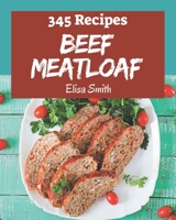 345 Beef Meatloaf Recipes: Make Cooking at Home Easier with Beef Meatloaf Cookbook! B08P4VTMQK Book Cover