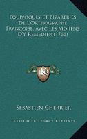 Equivoques Et Bizareries De L'orthographie Françoise: Avec Les Moiiens D'y Remédier... 1247923606 Book Cover