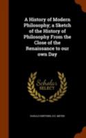 A History of Modern Philosophy: A Sketch of the History of Philosophy From the Close of the Renaissance to Our Own Day; Volume 1 0486201171 Book Cover