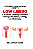 PERMANENT AND NATURAL CURE TO LOW LIBIDO: A Natural, Lasting Approach to Reignite Desire, Energy, and Intimacy B0FDQVYY2L Book Cover