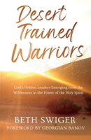 Desert Trained Warriors: God's Hidden Leaders Emerging from the Wilderness in the Power of the Holy Spirit B0C1J1Y6B6 Book Cover