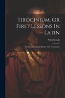 Tirocinium, Or First Lessons In Latin: Combining A Latin Reader And Vocabulary (Latin Edition) 1022427024 Book Cover