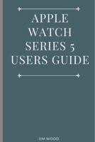 Apple Watch Series 5 Users Guide: A Complete Guide on Tips and Tricks on How to Master Your Apple Watch Series 5 and WatchOS 6 from Beginners to Advanced 1670476227 Book Cover