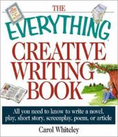 The Everything Creative Writing Book: All You Need to Know to Write a Novel, Play, Short Story, Screenplay, Poem, or Article (Everything Series) 1580626475 Book Cover