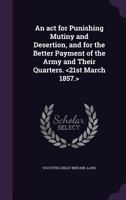 An ACT for Punishing Mutiny and Desertion, and for the Better Payment of the Army and Their Quarters. 1359460985 Book Cover