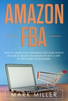 Amazon FBA: How to Create an E-Commerce and Make Passive Income by Selling on Amazon in 2019. A Step by Step Guide for Beginners. 1693367955 Book Cover