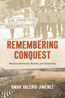 Remembering Conquest: Mexican Americans, Memory, and Citizenship (The David J. Weber Series in the New Borderlands History) 1469675617 Book Cover