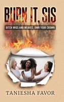 Burn It, Sis! Ditch Wigs and Weaves: Own Your Crown B0H2NXFBJX Book Cover
