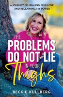 The Problems Do Not Lie in Your Thighs: A Journey of Healing, Self-Love, and Reclaiming My Power B0DRZ4W6BV Book Cover