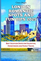 LONDON ROMANTIC SPOTS AND FUN TIPS 2025: Best Vacation Spots for Valentine, Honeymoon and Family Travel (TRAVELS, VACATIONS AND TOURS) B0DYJRBZSW Book Cover