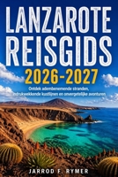 LANZAROTE REISGIDS 2026-2027: Ontdek adembenemende stranden, indrukwekkende kustlijnen en onvergetelijke avonturen (Dutch Edition) B0GYKYHD3J Book Cover