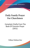 Daily Family Prayer For Churchmen: Compiled, Chiefly From The Book Of Common Prayer 1104113996 Book Cover