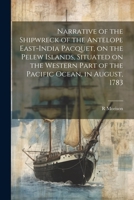 Narrative of the Shipwreck of the Antelope East-India Pacquet, on the Pelew Islands, Situated on the Western Part of the Pacific Ocean, in August, 1783 1021450367 Book Cover
