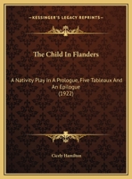 The Child in Flanders: A Nativity Play in A Prologue, Five Tableaux, and an Epilogue 0548755884 Book Cover