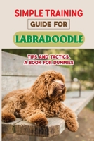 Simple Training Guide For Labradoodle: Tips And Tactics, A Book For Dummies: Respect Training For Puppies B09BY5JTRJ Book Cover