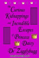 The Curious Kidnappings and Incredible Escapes of Princess Daisy and Dr Zigglybugg 1541019873 Book Cover