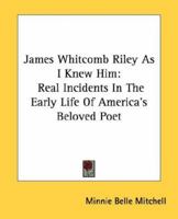 James Whitcomb Riley As I Knew Him: Real Incidents In The Early Life Of America's Beloved Poet 1163146609 Book Cover