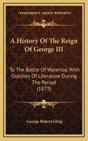 A History of the Reign of George III to the Battle of Waterloo 0469661836 Book Cover