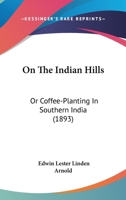 On the Indian Hills: or, Coffee-Planting in Southern India 1540416674 Book Cover