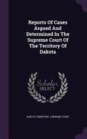 Reports of Cases Argued and Determined in the Supreme Court of the Territory of Dakota 1286590817 Book Cover