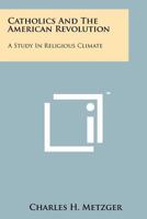 Catholics and the American Revolution; a Study in Religious Climate 1013873777 Book Cover