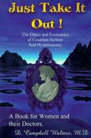 Just Take It Out! : The Ethics and Economics of Cesarean Section and Hysterectomy 0966716205 Book Cover
