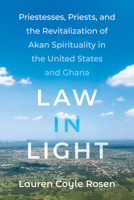 Law in Light: Priestesses, Priests, and the Revitalization of Akan Spirituality in the United States and Ghana 0520397088 Book Cover